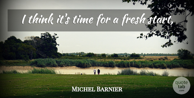 Michel Barnier Quote About Fresh, Time: I Think Its Time For...