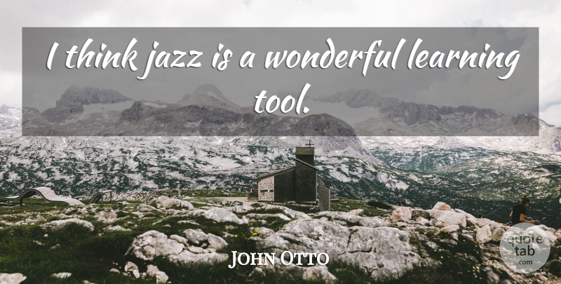 John Otto Quote About Learning: I Think Jazz Is A...