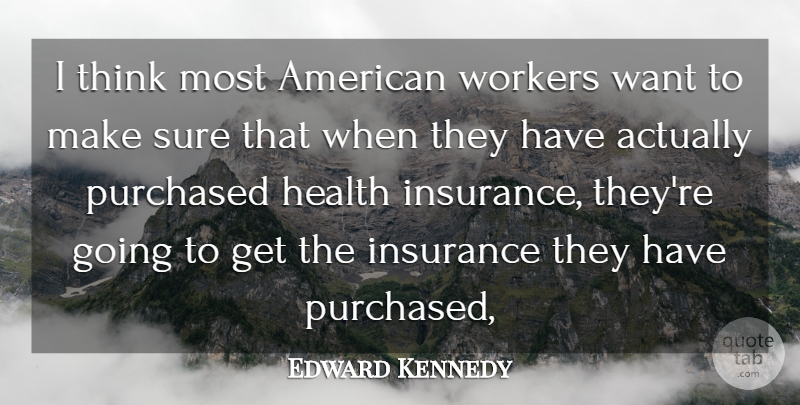 Edward Kennedy Quote About Health, Insurance, Purchased, Sure, Workers: I Think Most American Workers...