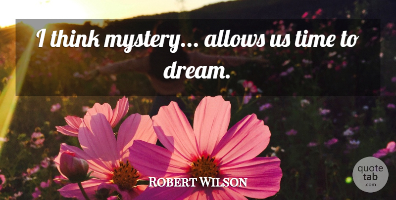 Robert Wilson Quote About Time: I Think Mystery Allows Us...