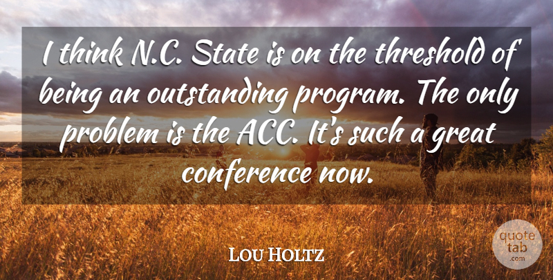 Lou Holtz Quote About Conference, Great, Problem, State, Threshold: I Think N C State...