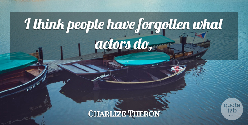 Charlize Theron Quote About Forgotten, People: I Think People Have Forgotten...