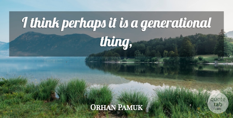 Orhan Pamuk Quote About Perhaps: I Think Perhaps It Is...