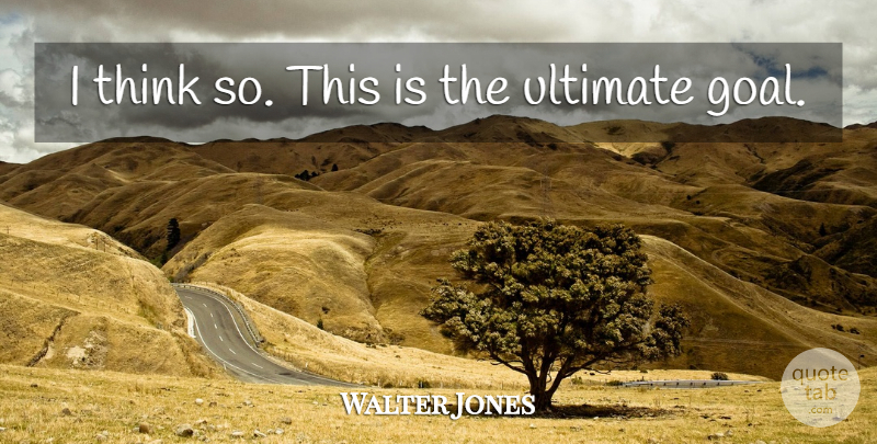 Walter Jones Quote About Ultimate: I Think So This Is...