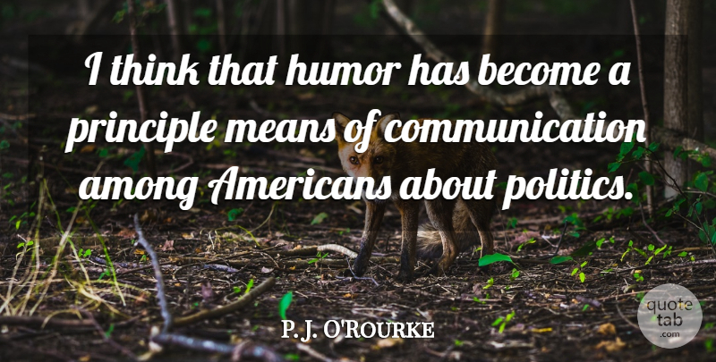 P. J. O'Rourke Quote About Among, Communication, Humor, Means, Politics: I Think That Humor Has...