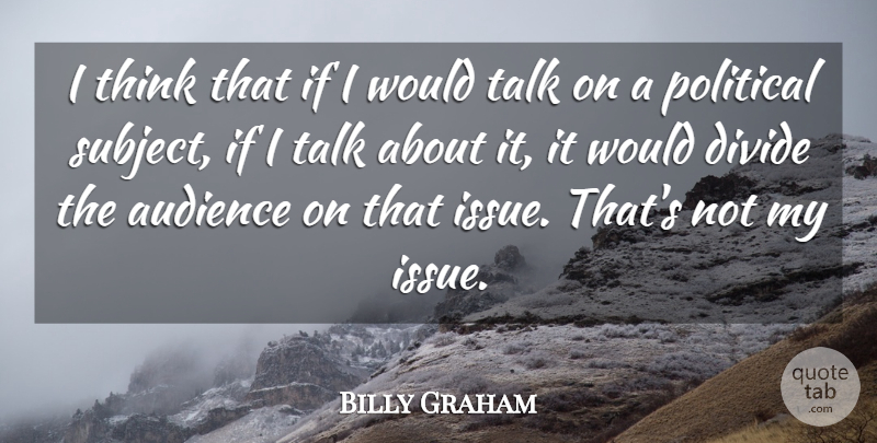 Billy Graham Quote About Thinking, Issues, Political: I Think That If I...