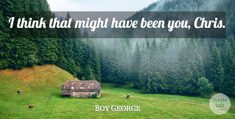 Boy George Quote About Might: I Think That Might Have...