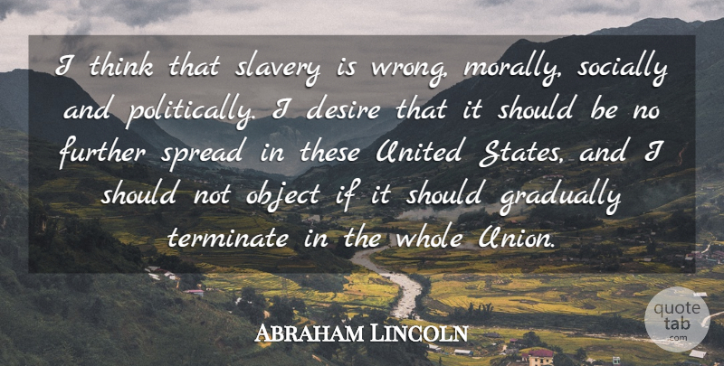Abraham Lincoln Quote About Further, Gradually, Object, Socially, Spread: I Think That Slavery Is...
