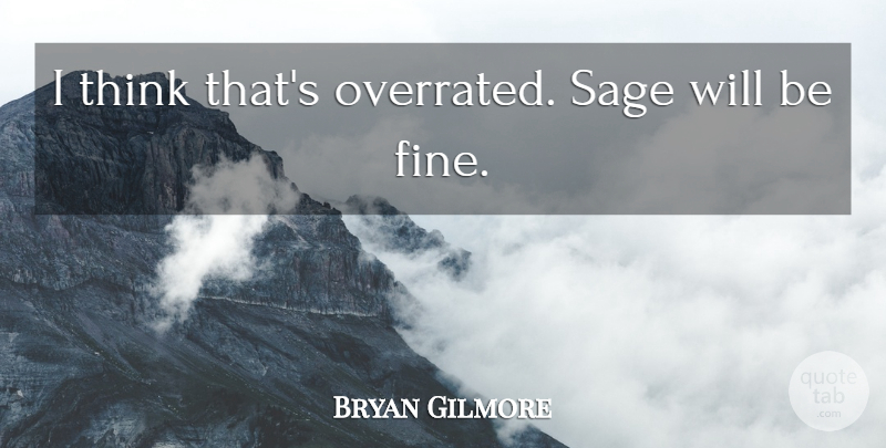 Bryan Gilmore Quote About Sage: I Think Thats Overrated Sage...