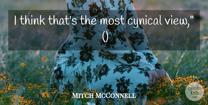 Mitch McConnell Quote About Cynical: I Think Thats The Most...