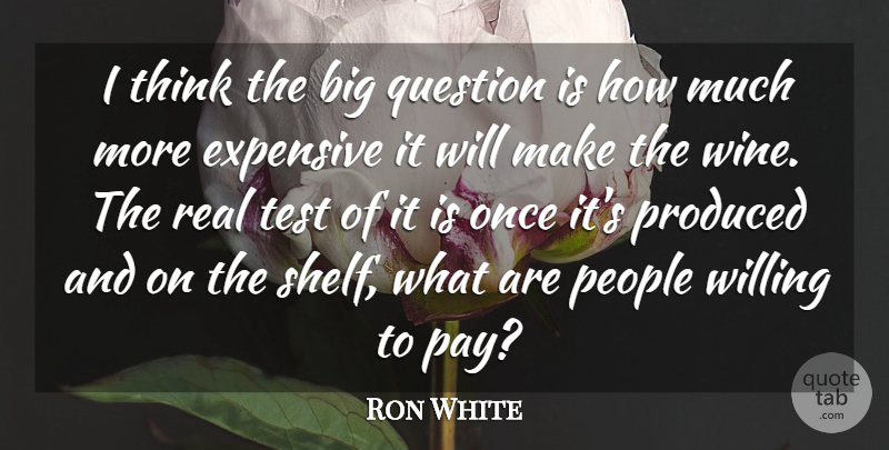 Ron White Quote About Expensive, People, Produced, Question, Test: I Think The Big Question...