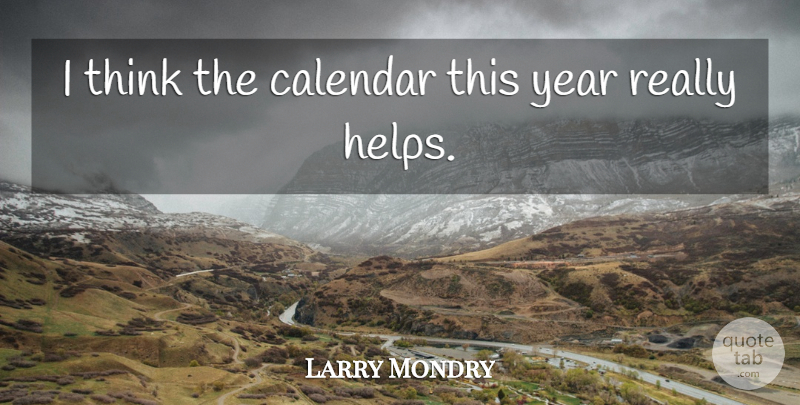 Larry Mondry Quote About Calendar, Year: I Think The Calendar This...