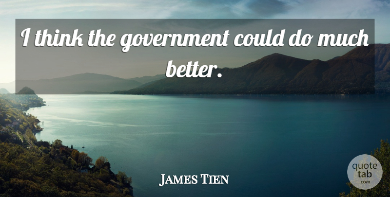 James Tien Quote About Government: I Think The Government Could...