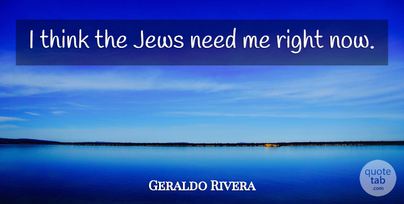Geraldo Rivera Quote About Thinking, Needs, Jew: I Think The Jews Need...