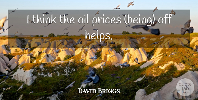 David Briggs Quote About Oil, Prices: I Think The Oil Prices...