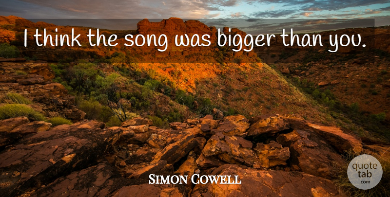 Simon Cowell Quote About Bigger, Song: I Think The Song Was...