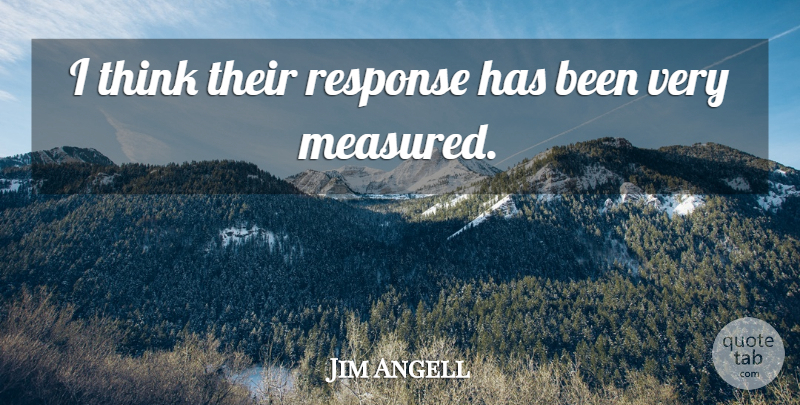 Jim Angell Quote About Response: I Think Their Response Has...