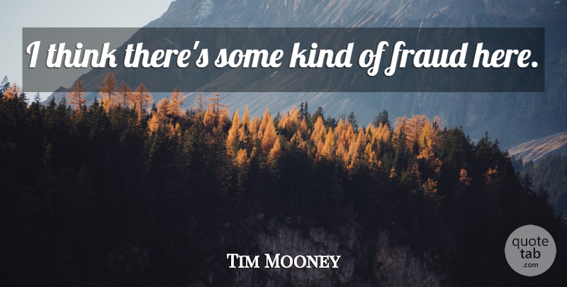 Tim Mooney Quote About Fraud: I Think Theres Some Kind...