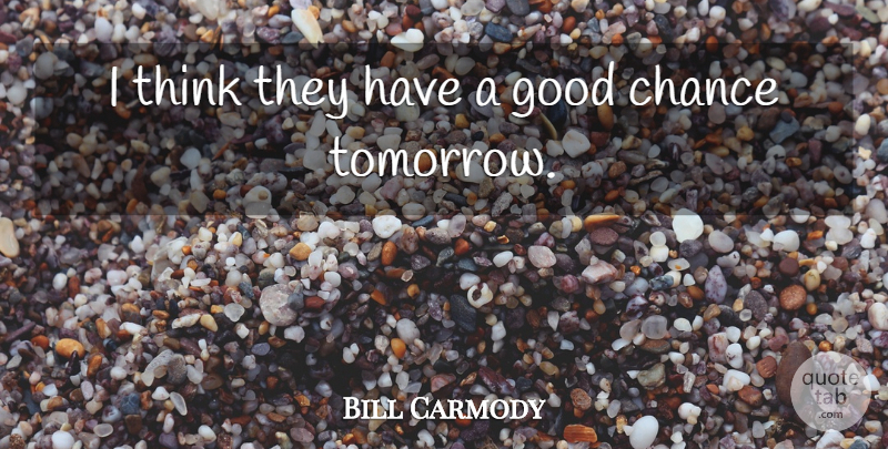 Bill Carmody Quote About Chance, Good: I Think They Have A...
