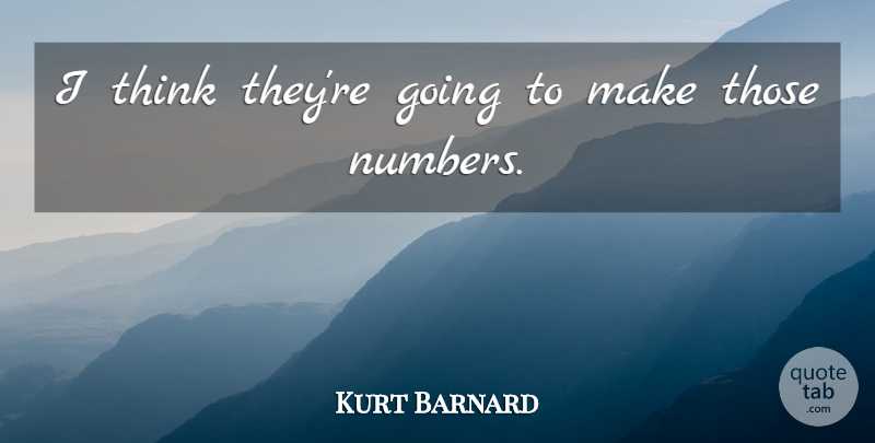 Kurt Barnard Quote About undefined: I Think Theyre Going To...