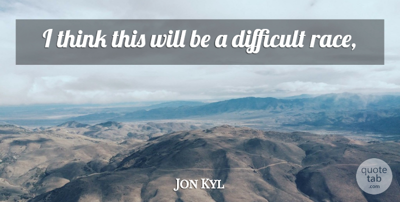 Jon Kyl Quote About Difficult: I Think This Will Be...