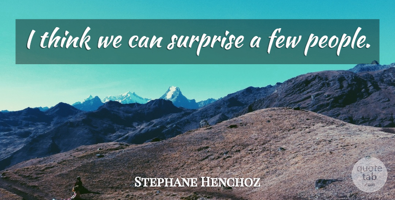 Stephane Henchoz Quote About Few, Surprise: I Think We Can Surprise...