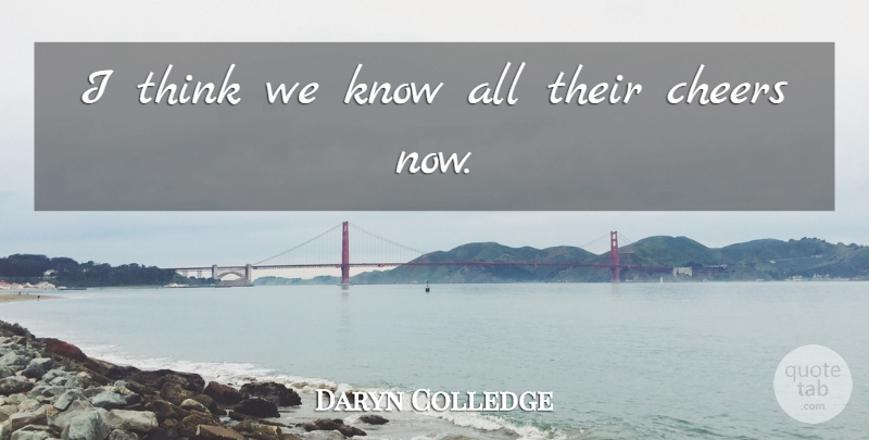 Daryn Colledge Quote About Cheers: I Think We Know All...