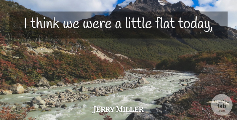 Jerry Miller Quote About Flat: I Think We Were A...
