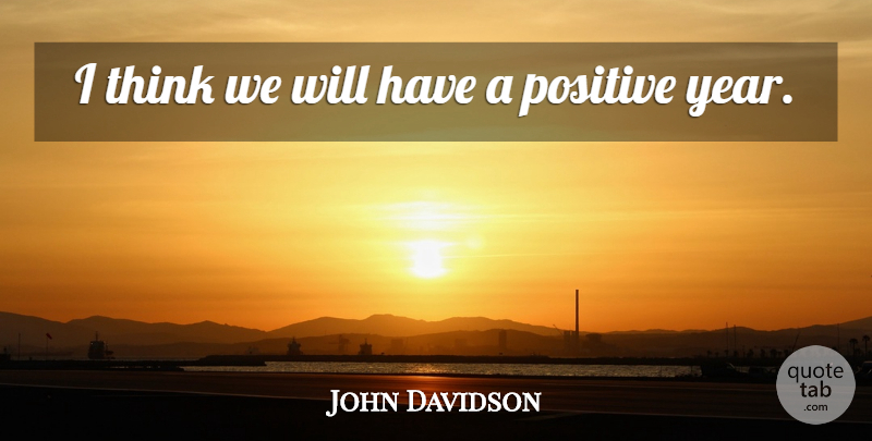 John Davidson Quote About Positive: I Think We Will Have...
