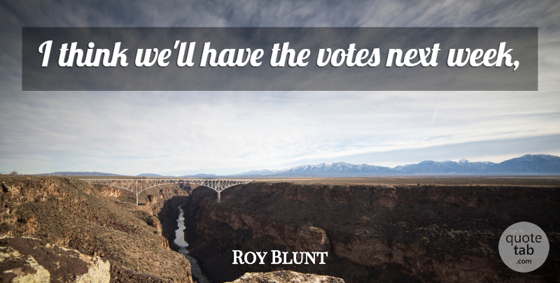 Roy Blunt Quote About Next, Votes: I Think Well Have The...