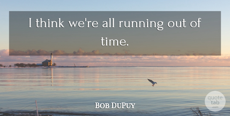 Bob DuPuy Quote About Running: I Think Were All Running...