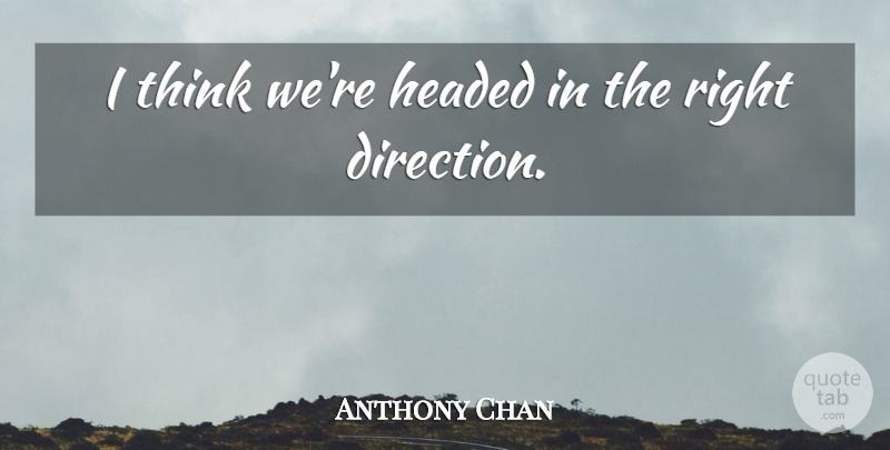 Anthony Chan Quote About Headed: I Think Were Headed In...