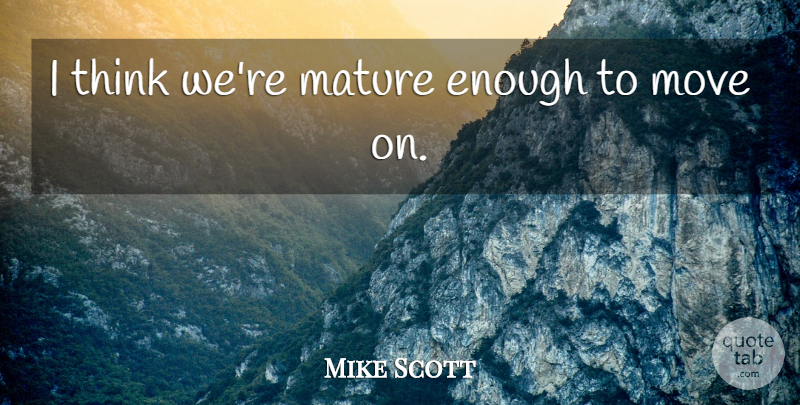 Mike Scott Quote About Mature, Maturity, Move: I Think Were Mature Enough...
