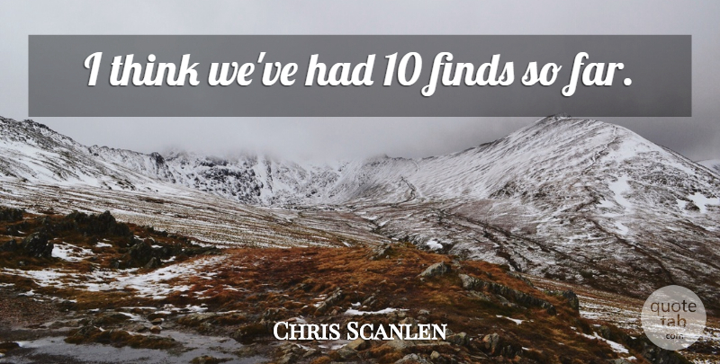 Chris Scanlen Quote About Finds: I Think Weve Had 10...