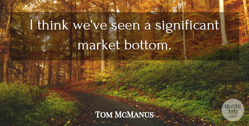 Tom McManus Quote About Market, Seen: I Think Weve Seen A...
