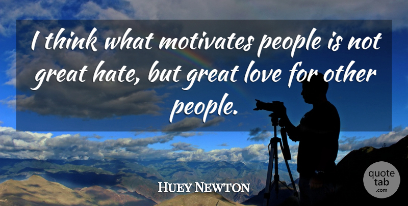 Huey Newton Quote About Hate, Thinking, Real Love: I Think What Motivates People...