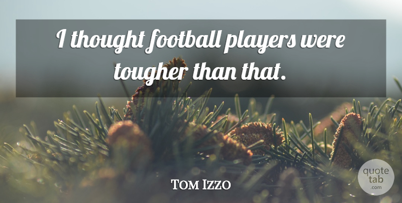 Tom Izzo Quote About Football, Players, Tougher: I Thought Football Players Were...