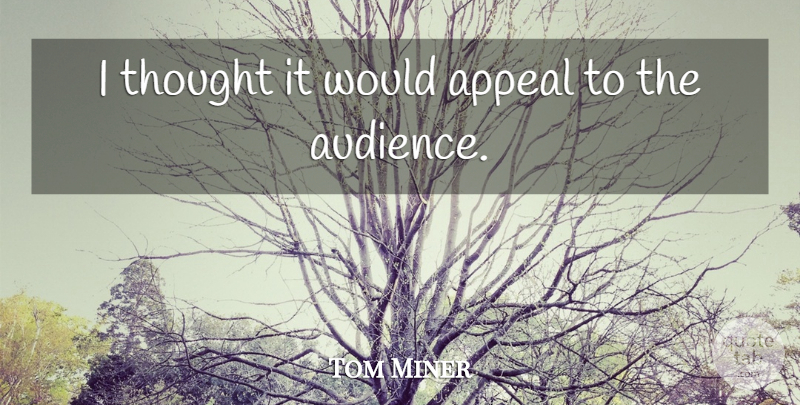 Tom Miner Quote About Appeal: I Thought It Would Appeal...
