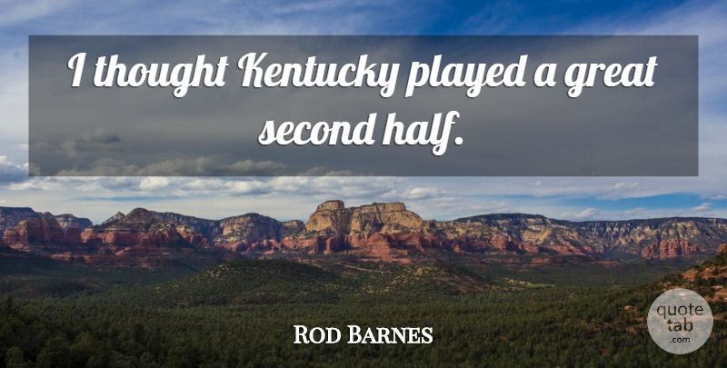 Rod Barnes Quote About Great, Kentucky, Played, Second: I Thought Kentucky Played A...
