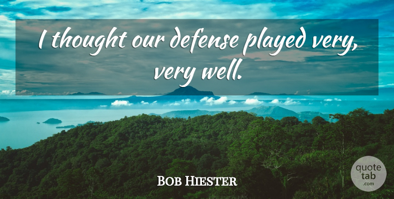 Bob Hiester Quote About Defense, Played: I Thought Our Defense Played...