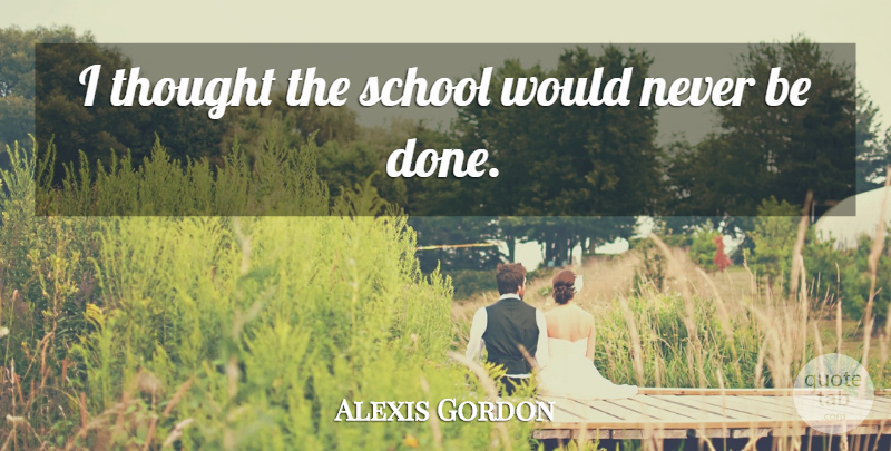 Alexis Gordon Quote About School: I Thought The School Would...