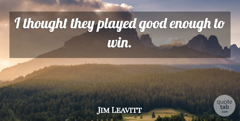 Jim Leavitt Quote About Good, Played: I Thought They Played Good...