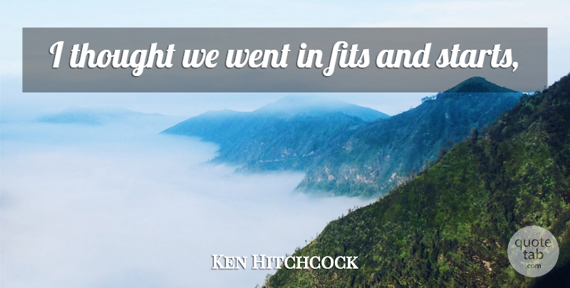 Ken Hitchcock Quote About Fits: I Thought We Went In...