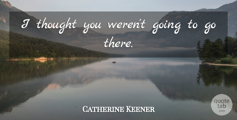 Catherine Keener Quote About undefined: I Thought You Werent Going...