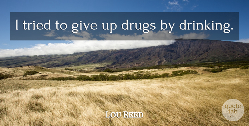 Lou Reed Quote About Giving Up, Drinking, Giving: I Tried To Give Up...