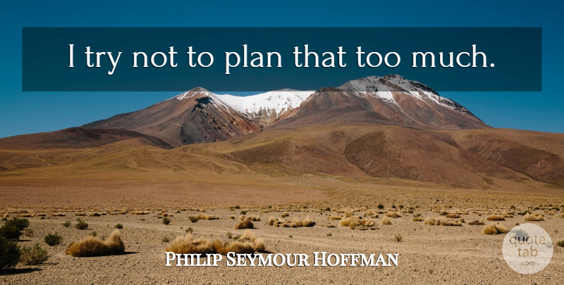 Philip Seymour Hoffman Quote About Trying, Too Much, Plans: I Try Not To Plan...