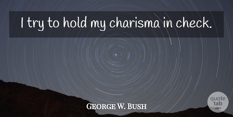 George H. W. Bush Quote About Trying, Checks, Charisma: I Try To Hold My...