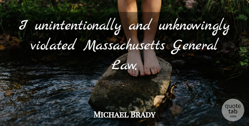 Michael Brady Quote About General, Violated: I Unintentionally And Unknowingly Violated...
