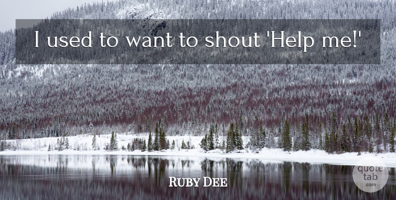 Ruby Dee Quote About Shout: I Used To Want To...