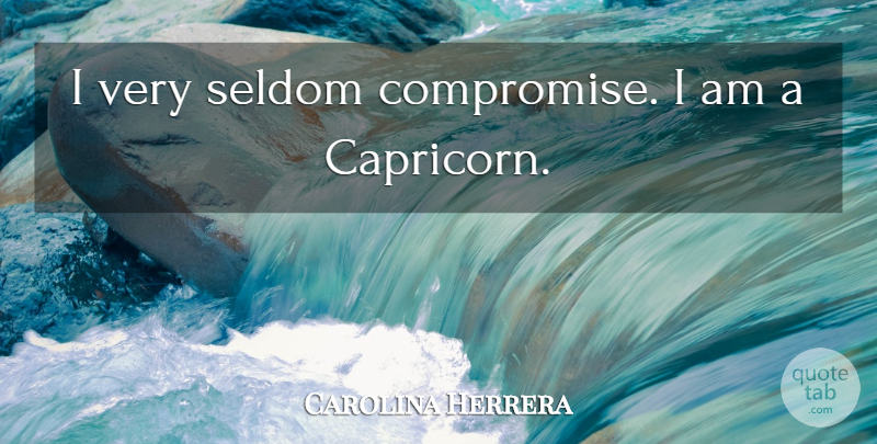 Carolina Herrera Quote About Capricorns, Compromise: I Very Seldom Compromise I...